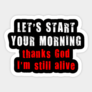 LET'S START YOUR MORNING thank God I'm still alive Sticker